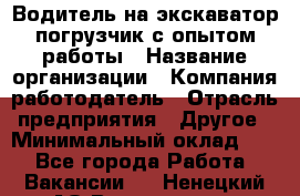 Водитель на экскаватор-погрузчик с опытом работы › Название организации ­ Компания-работодатель › Отрасль предприятия ­ Другое › Минимальный оклад ­ 1 - Все города Работа » Вакансии   . Ненецкий АО,Волоковая д.